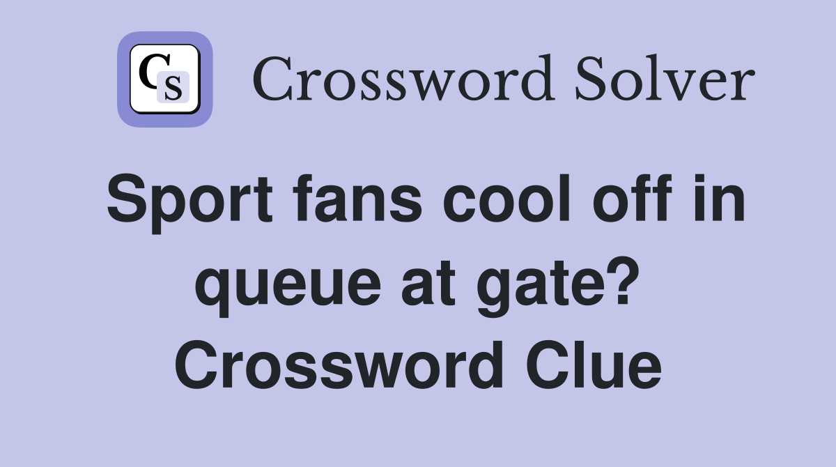 Sport fans cool off in queue at gate? Crossword Clue
