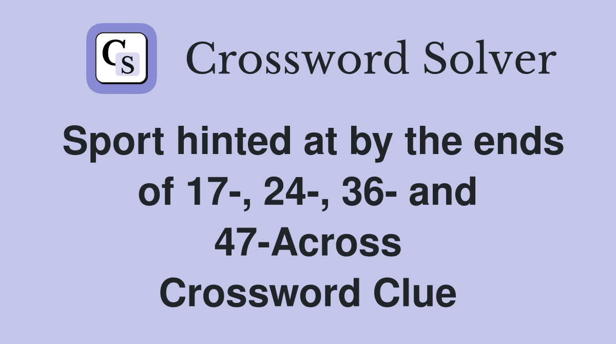 Sport hinted at by the ends of 17-, 24-, 36- and 47-Across Crossword Clue