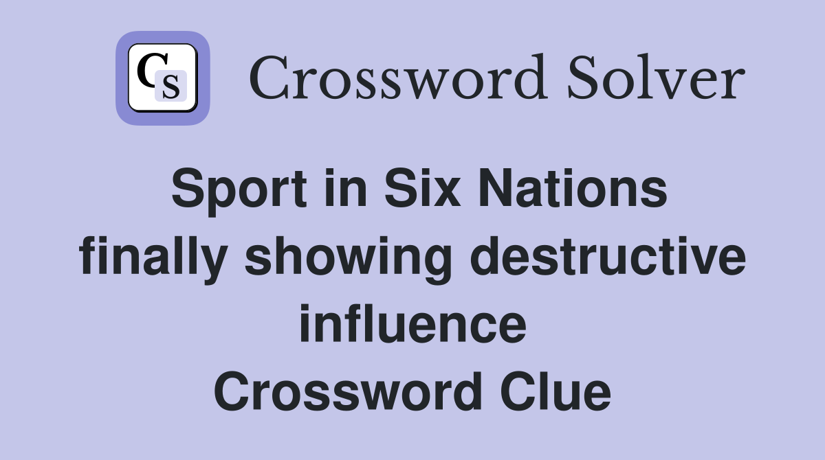 Sport in Six Nations finally showing destructive influence Crossword Clue