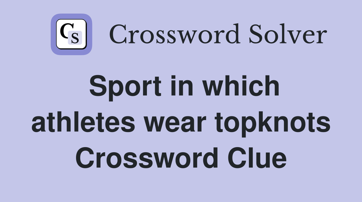 Sport in which athletes wear topknots Crossword Clue