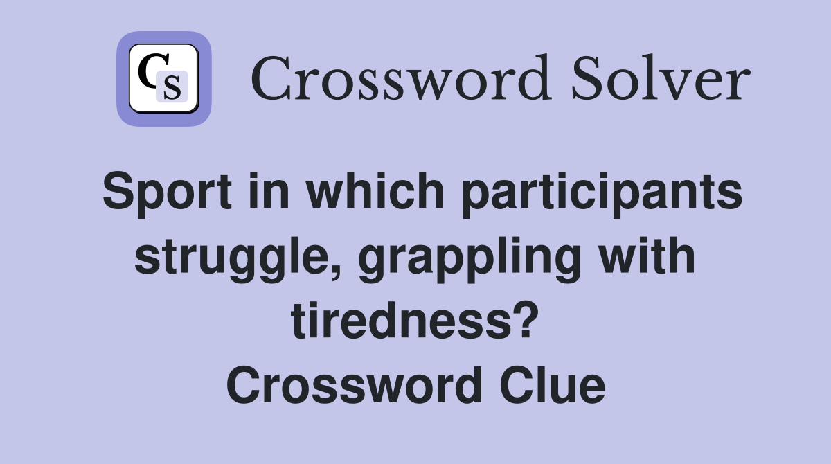 Sport in which participants struggle, grappling with tiredness? Crossword Clue