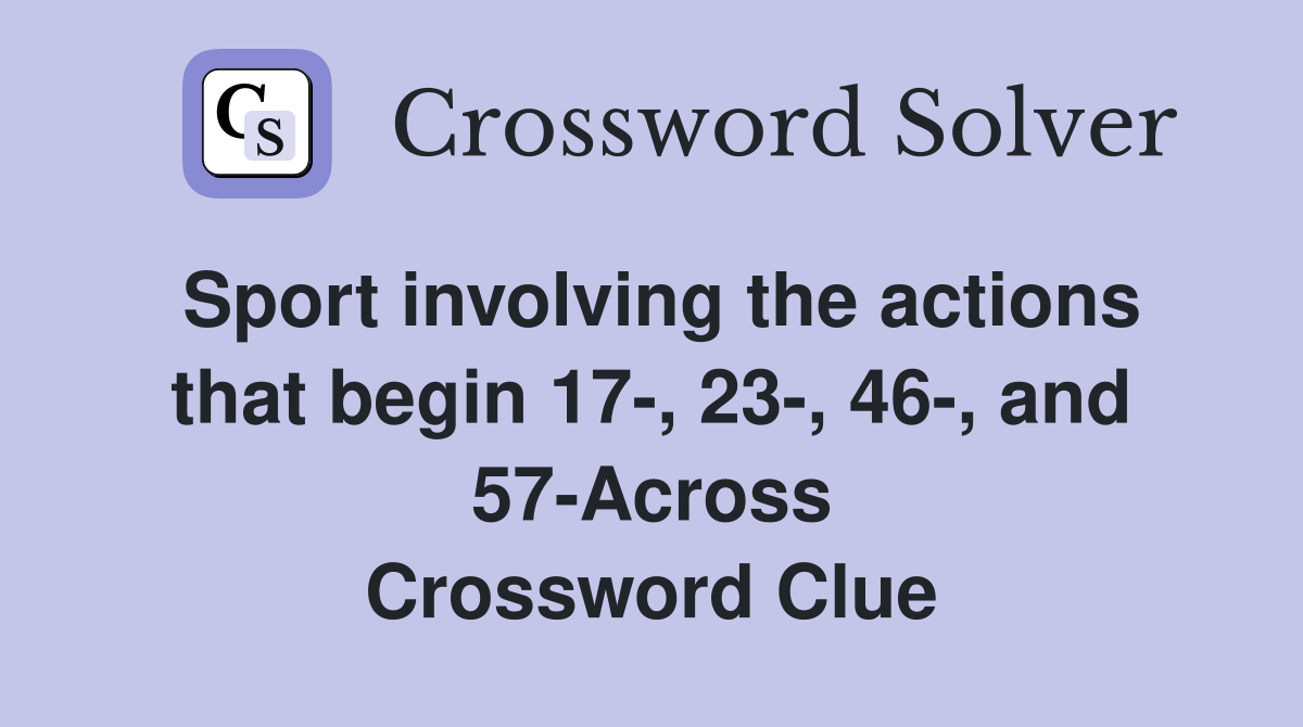 Sport involving the actions that begin 17-, 23-, 46-, and 57-Across Crossword Clue