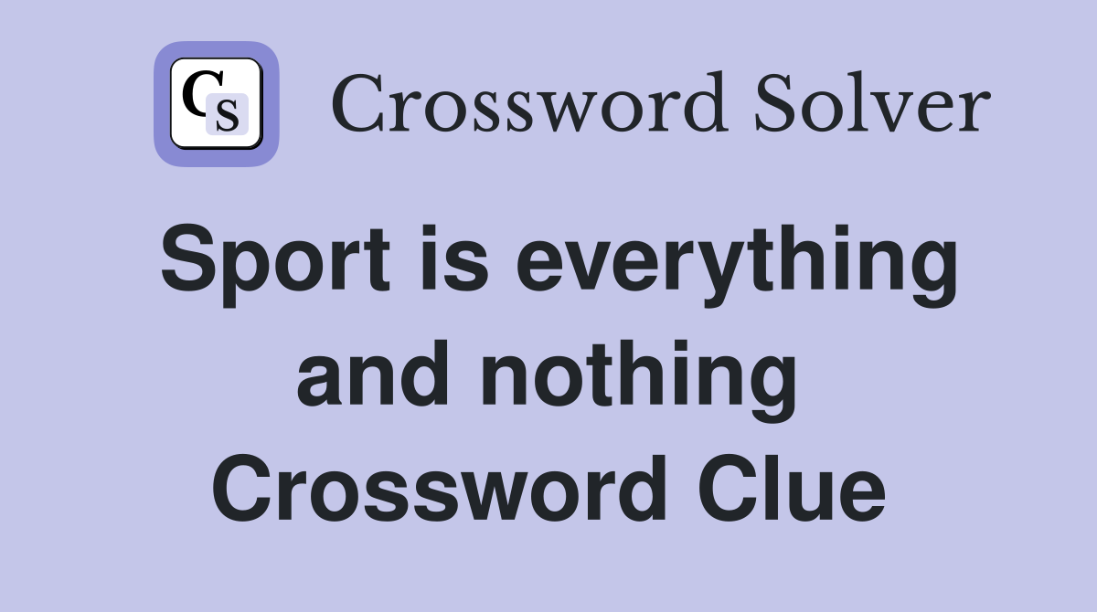 Sport is everything and nothing Crossword Clue