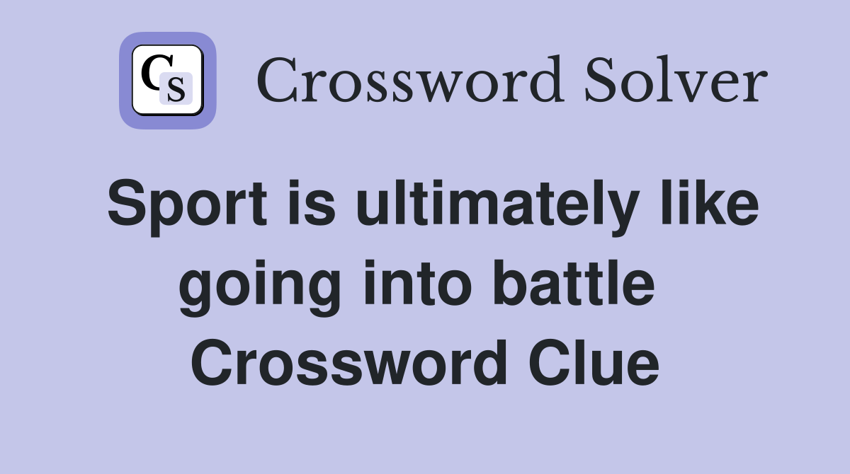 Sport is ultimately like going into battle  Crossword Clue