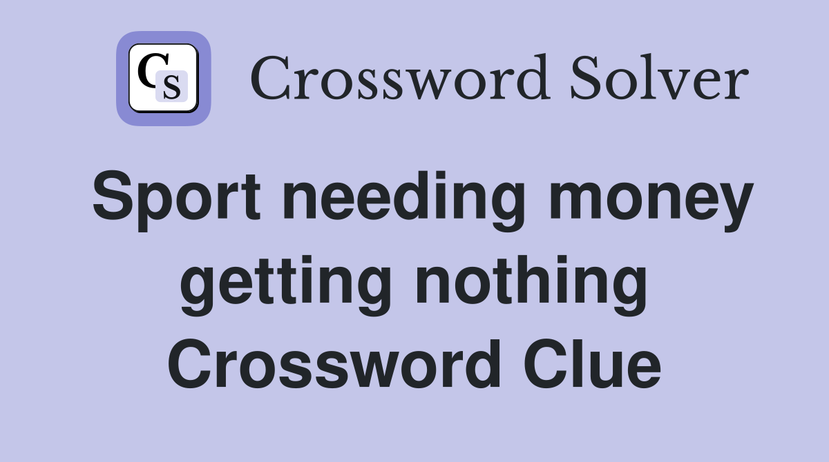 Sport needing money getting nothing Crossword Clue