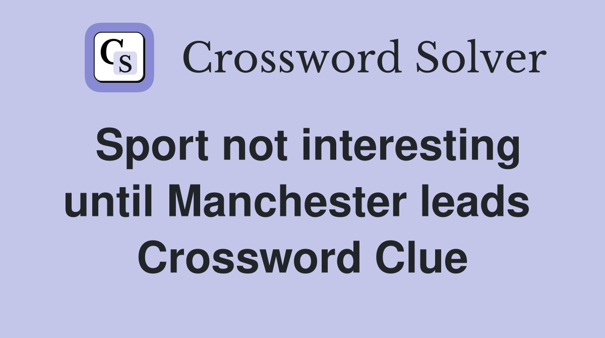 Sport not interesting until Manchester leads  Crossword Clue