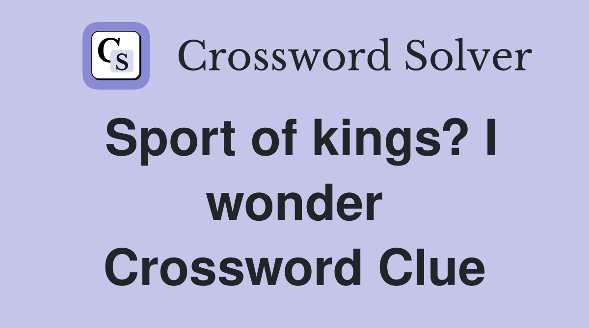 Sport of kings? I wonder Crossword Clue