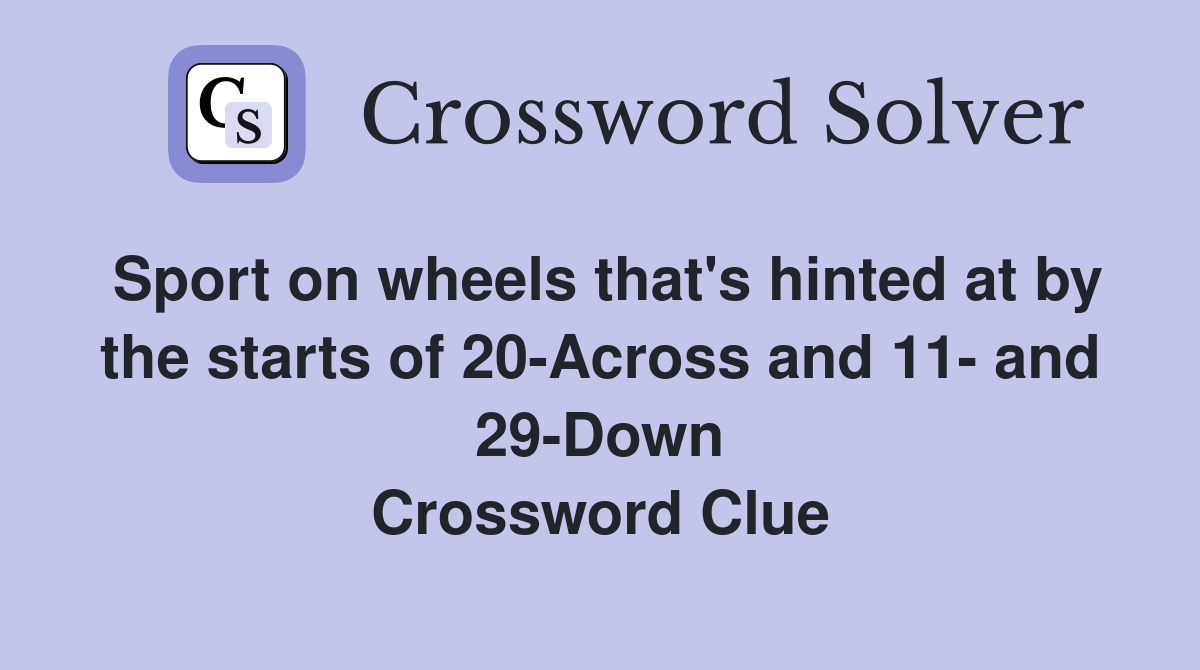 Sport on wheels that's hinted at by the starts of 20-Across and 11- and 29-Down Crossword Clue