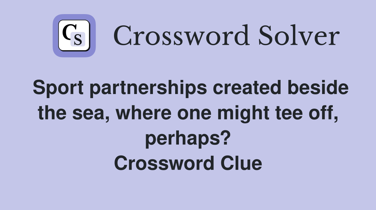 Sport partnerships created beside the sea, where one might tee off, perhaps? Crossword Clue