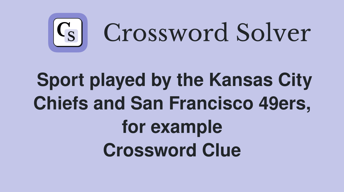 Sport played by the Kansas City Chiefs and San Francisco 49ers, for example Crossword Clue
