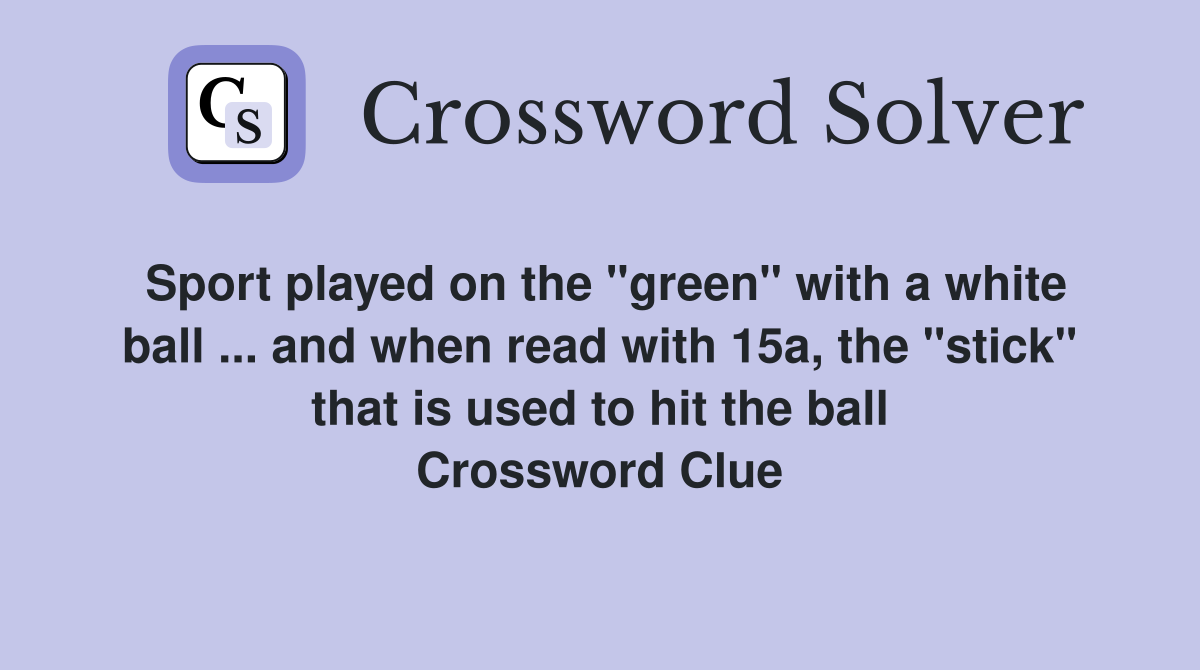 Sport played on the "green" with a white ball ... and when read with 15a, the "stick" that is used to hit the ball Crossword Clue