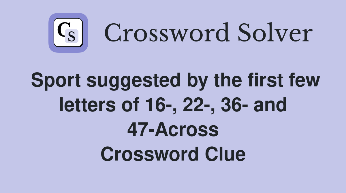 Sport suggested by the first few letters of 16-, 22-, 36- and 47-Across Crossword Clue