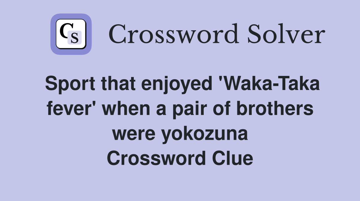 Sport that enjoyed 'Waka-Taka fever' when a pair of brothers were yokozuna Crossword Clue