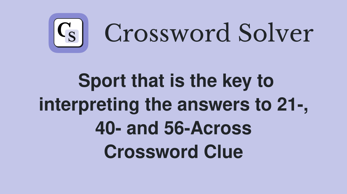 Sport that is the key to interpreting the answers to 21-, 40- and 56-Across Crossword Clue
