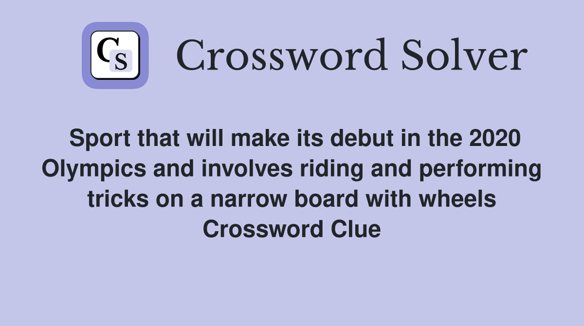Sport that will make its debut in the 2020 Olympics and involves riding and performing tricks on a narrow board with wheels Crossword Clue