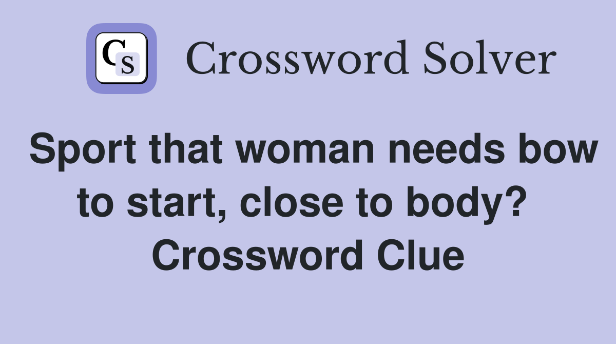 Sport that woman needs bow to start, close to body?  Crossword Clue
