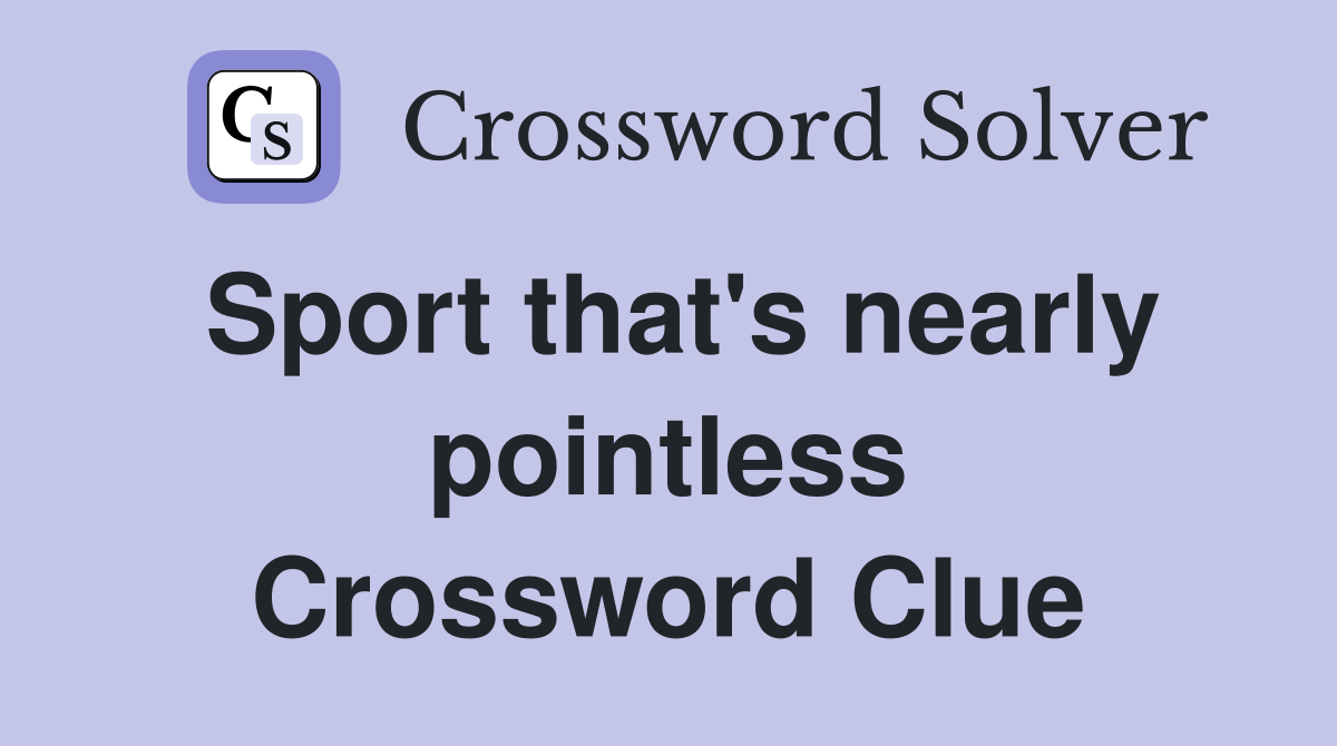 Sport that's nearly pointless Crossword Clue