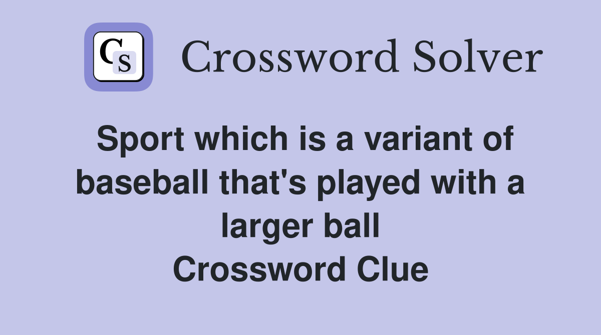 Sport which is a variant of baseball that's played with a larger ball Crossword Clue