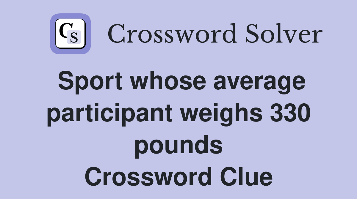 Sport whose average participant weighs 330 pounds Crossword Clue