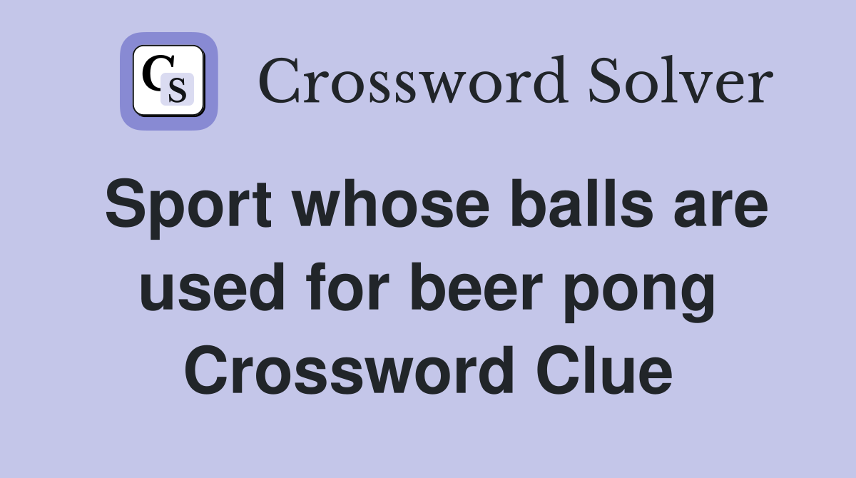 Sport whose balls are used for beer pong Crossword Clue