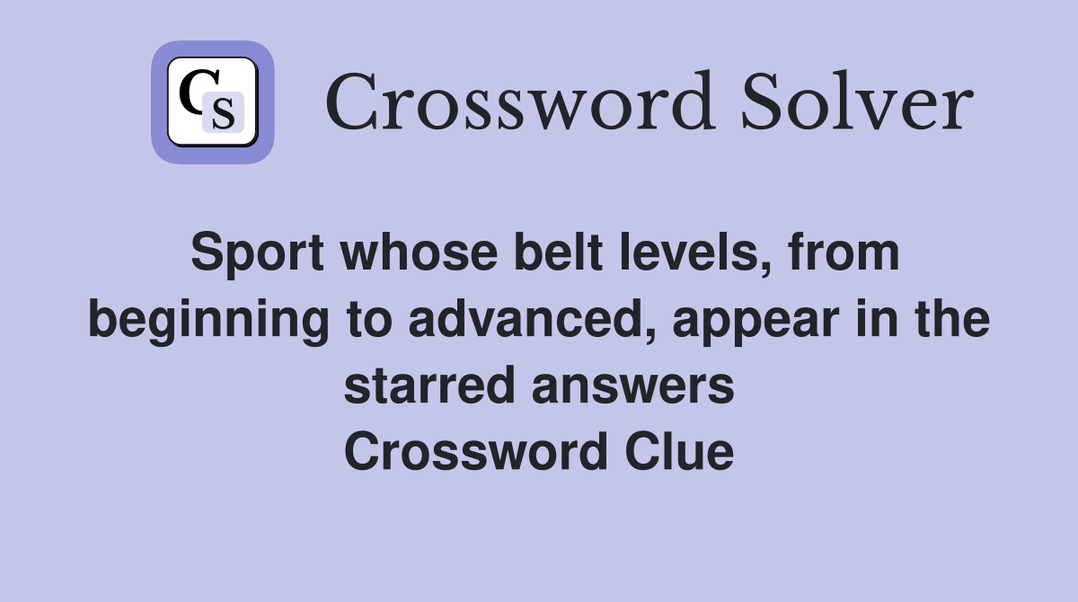 Sport whose belt levels, from beginning to advanced, appear in the starred answers Crossword Clue