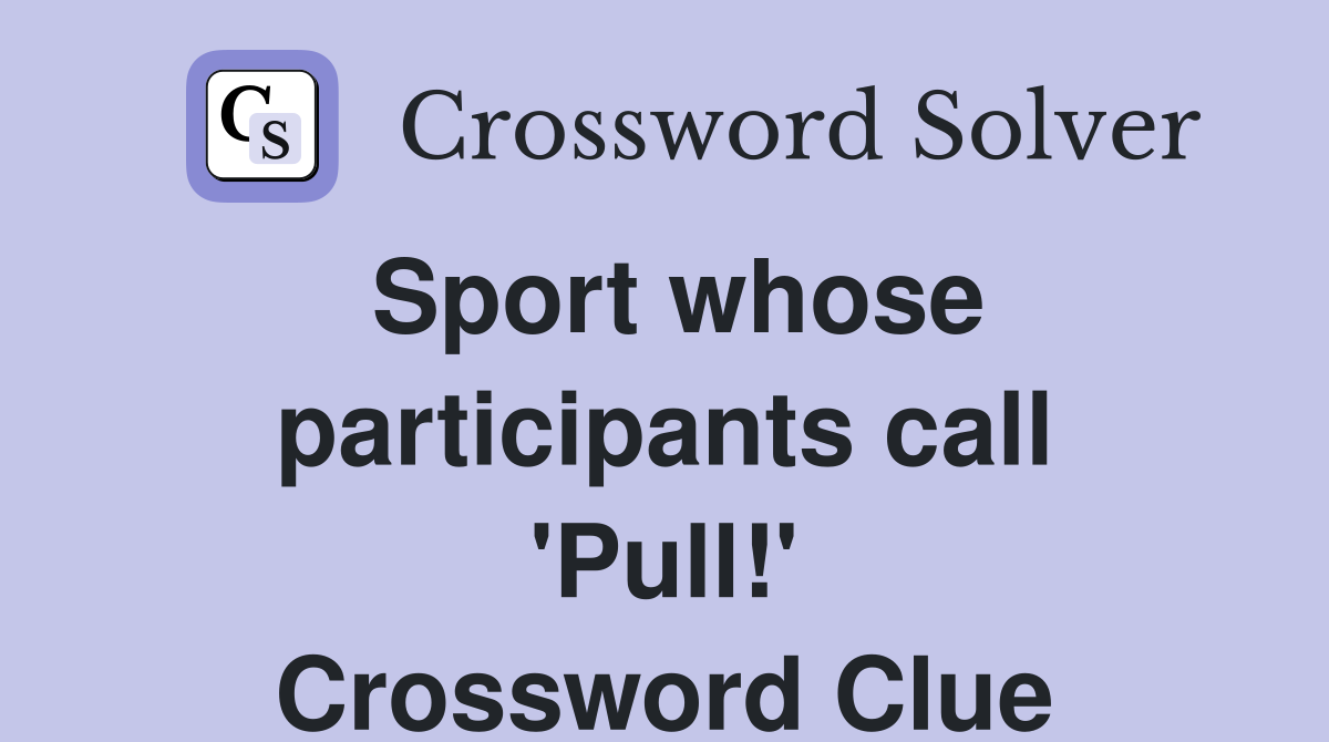 Sport whose participants call 'Pull!' Crossword Clue