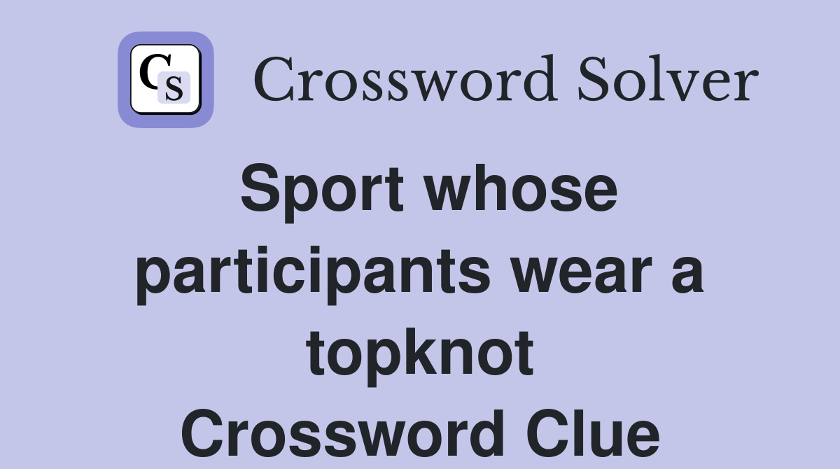 Sport whose participants wear a topknot Crossword Clue