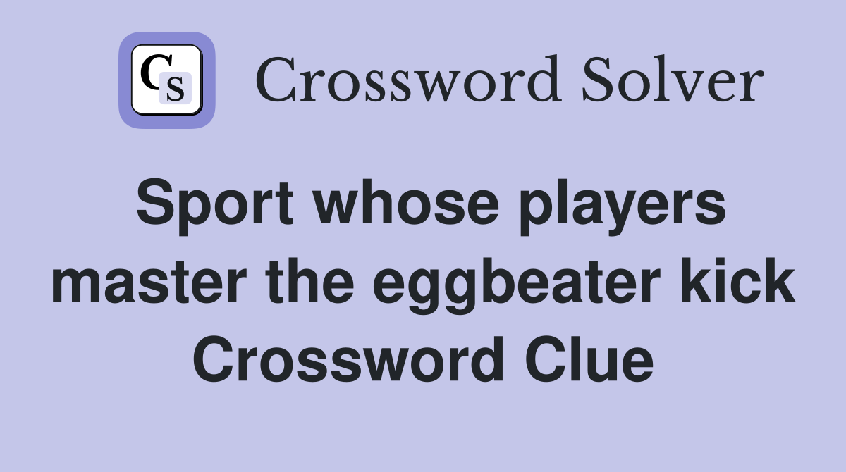 Sport whose players master the eggbeater kick Crossword Clue