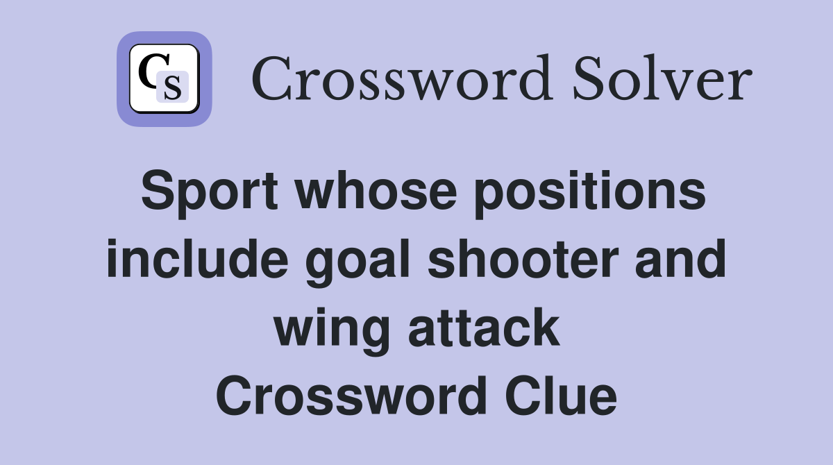 Sport whose positions include goal shooter and wing attack Crossword Clue