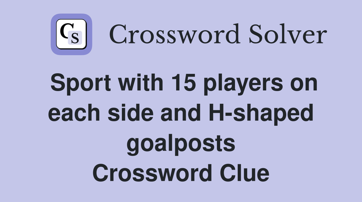 Sport with 15 players on each side and H-shaped goalposts Crossword Clue
