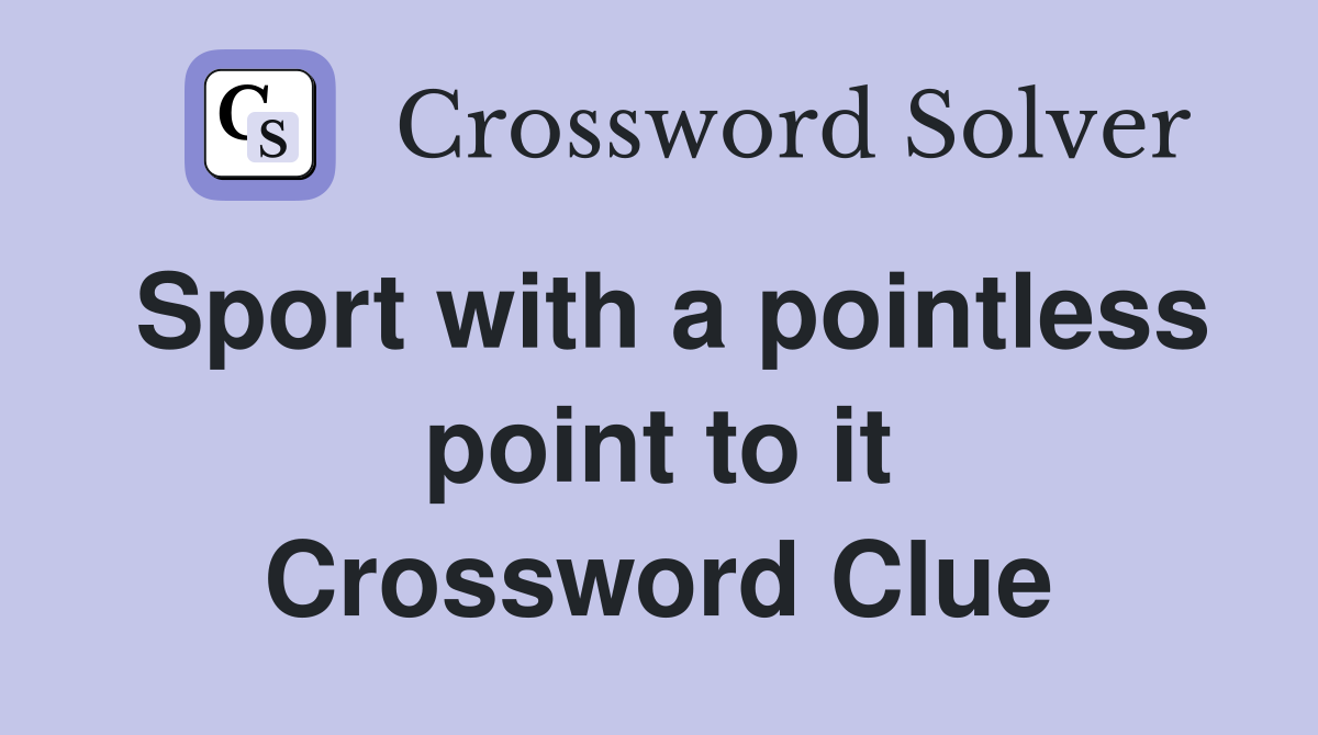 Sport with a pointless point to it Crossword Clue