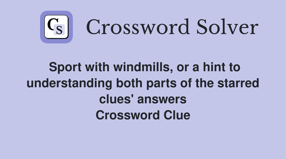 Sport with windmills, or a hint to understanding both parts of the starred clues' answers Crossword Clue