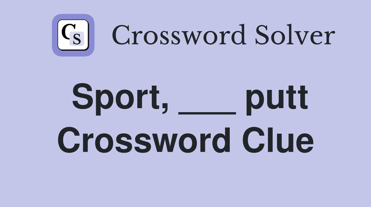 Sport, ___ putt Crossword Clue