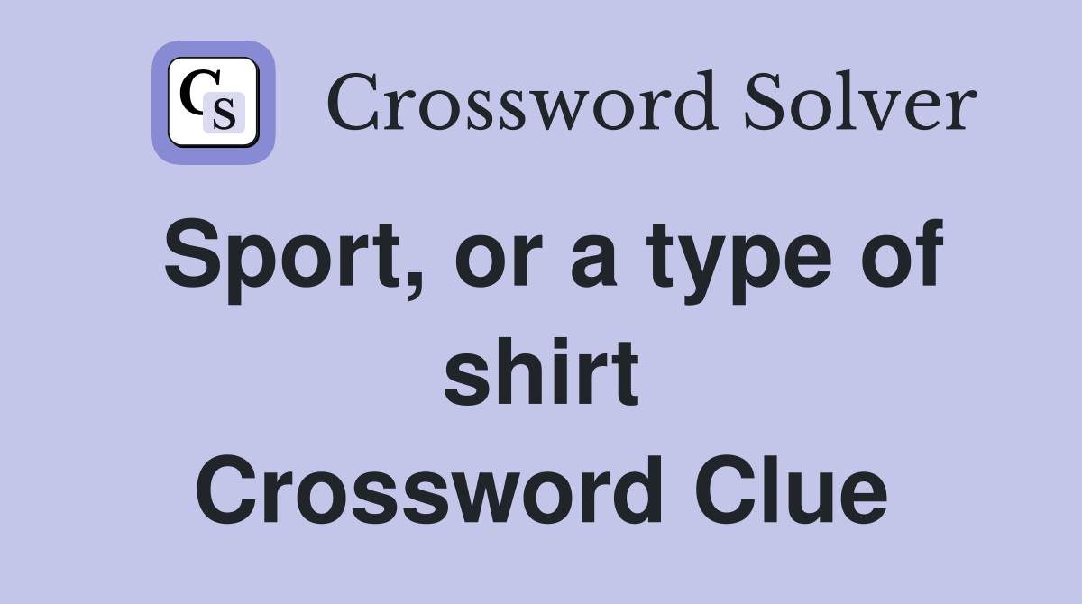 Sport, or a type of shirt Crossword Clue