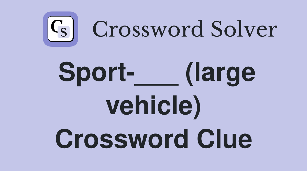 Sport-___ (large vehicle) Crossword Clue