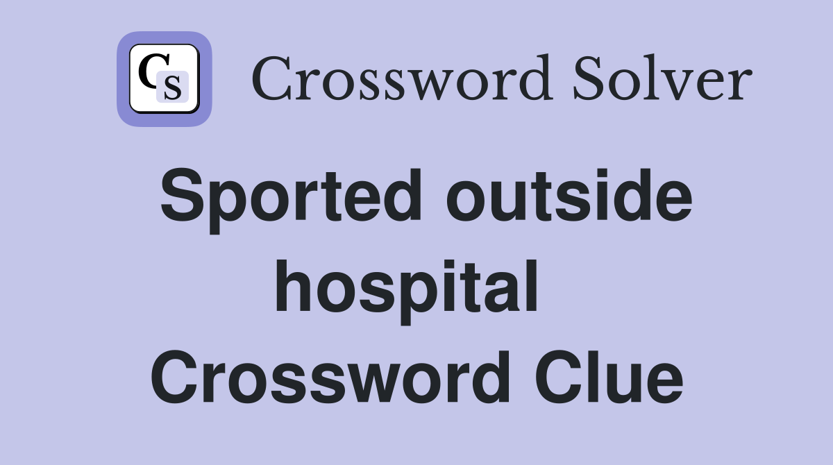 Sported outside hospital  Crossword Clue