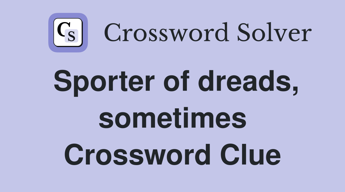 Sporter of dreads, sometimes Crossword Clue