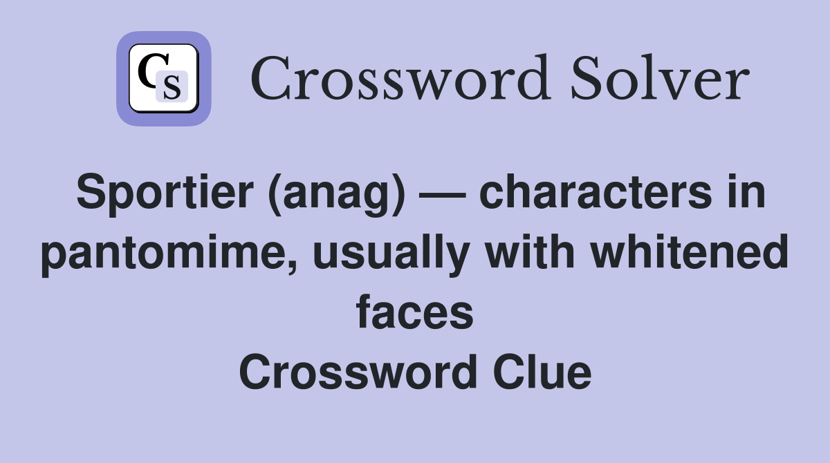 Sportier (anag) — characters in pantomime, usually with whitened faces Crossword Clue