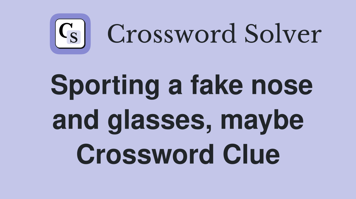 Sporting a fake nose and glasses, maybe Crossword Clue