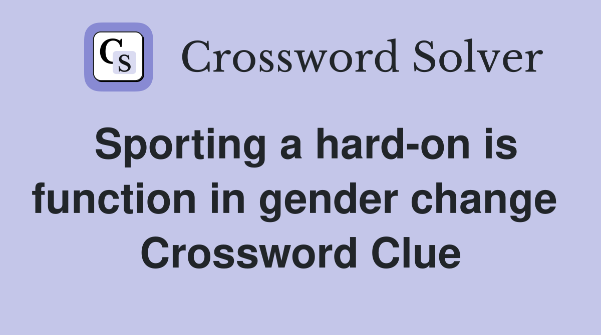 Sporting a hard-on is function in gender change  Crossword Clue