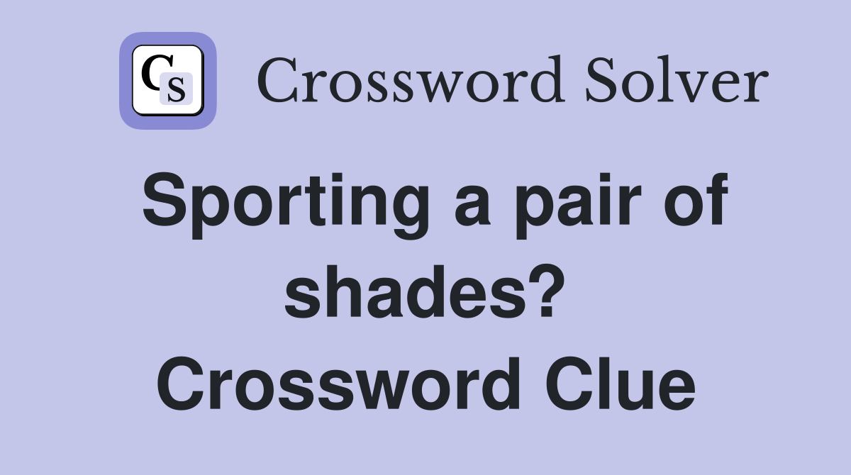Sporting a pair of shades? Crossword Clue