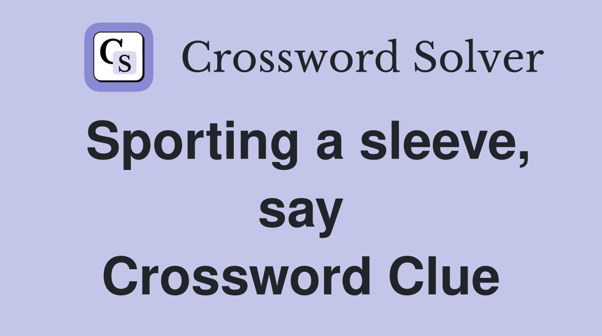 Sporting a sleeve, say Crossword Clue