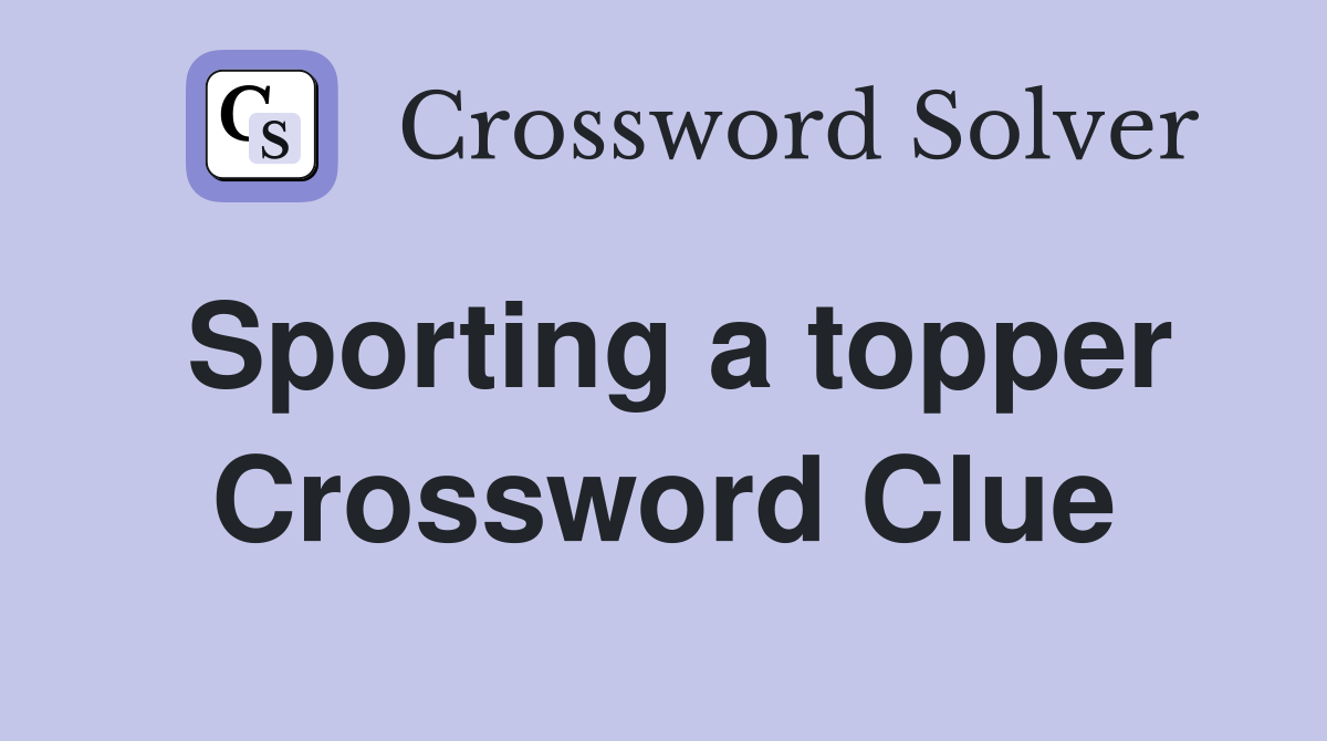 Sporting a topper Crossword Clue