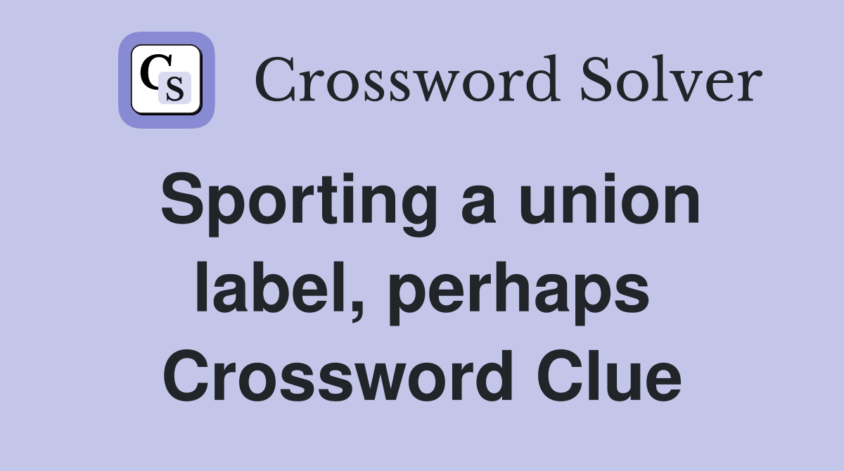 Sporting a union label, perhaps Crossword Clue