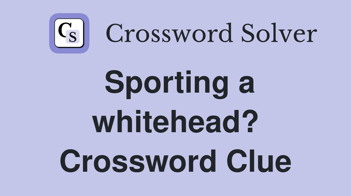 Sporting a whitehead? Crossword Clue
