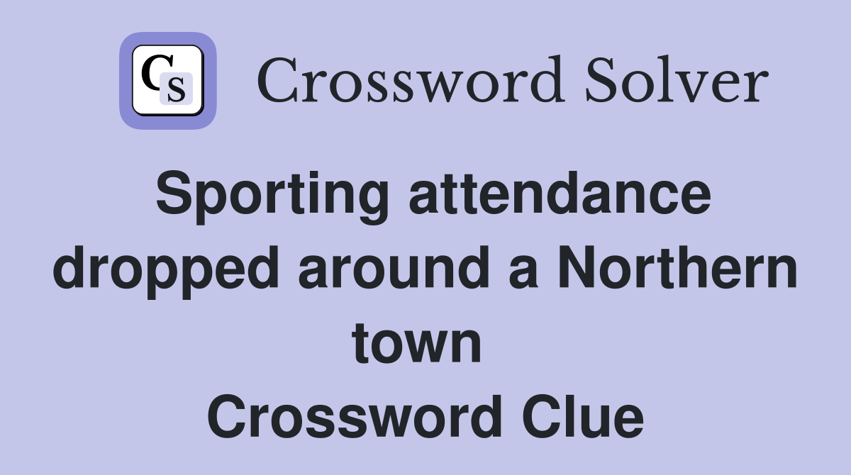 Sporting attendance dropped around a Northern town  Crossword Clue