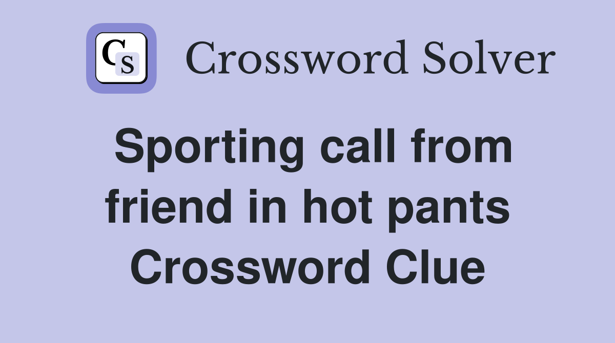 Sporting call from friend in hot pants Crossword Clue