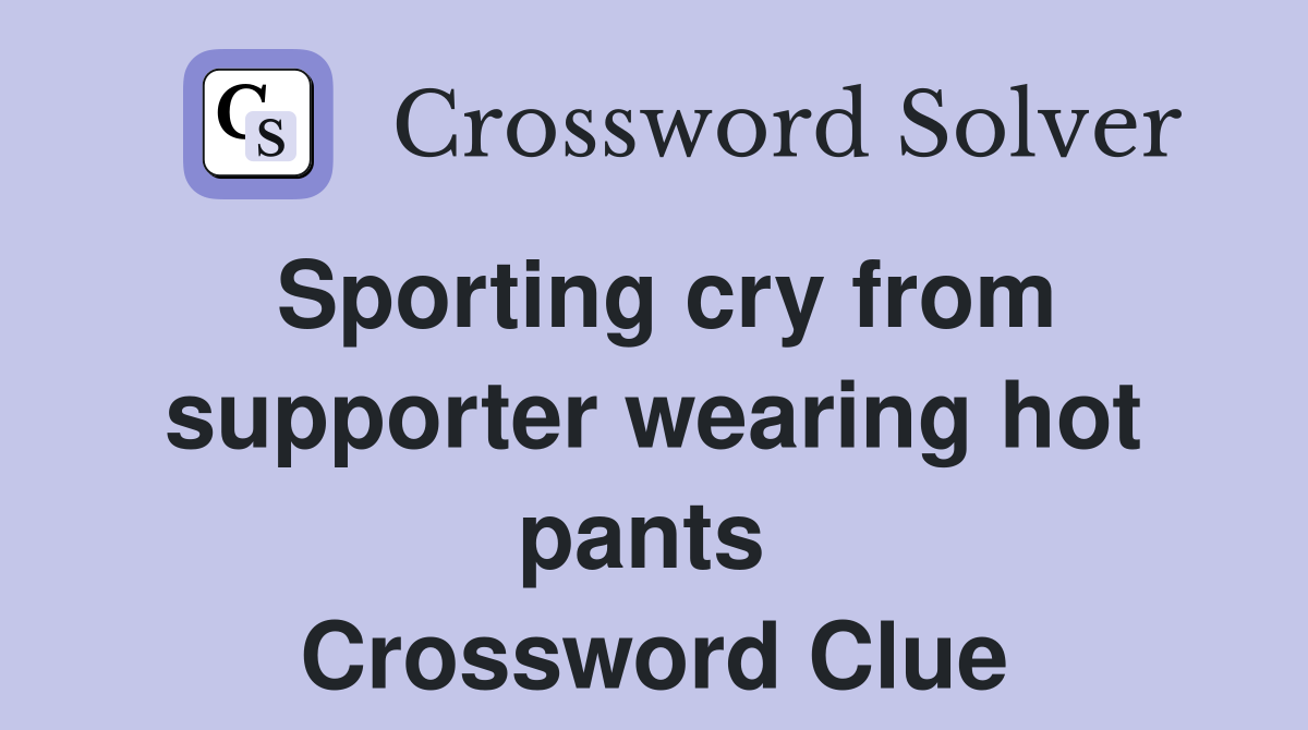 Sporting cry from supporter wearing hot pants  Crossword Clue