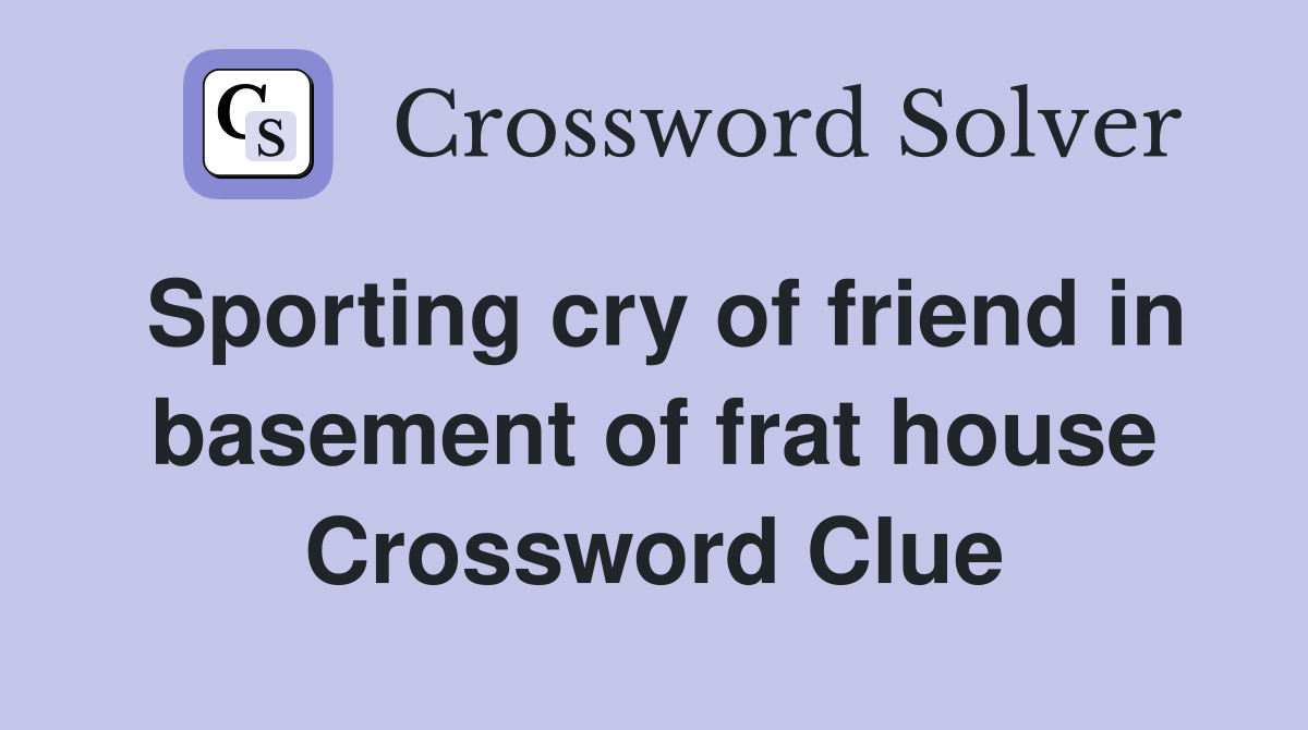 Sporting cry of friend in basement of frat house Crossword Clue