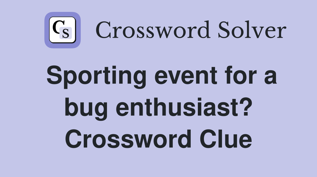 Sporting event for a bug enthusiast? Crossword Clue